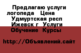 Предлагаю услуги логопеда › Цена ­ 400 - Удмуртская респ., Ижевск г. Услуги » Обучение. Курсы   